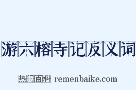 游六榕寺记反义词是什么意思的图片